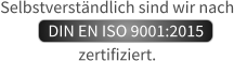 Selbstverstndlich sind wir nach      DIN EN ISO 9001:2015      zertifiziert.