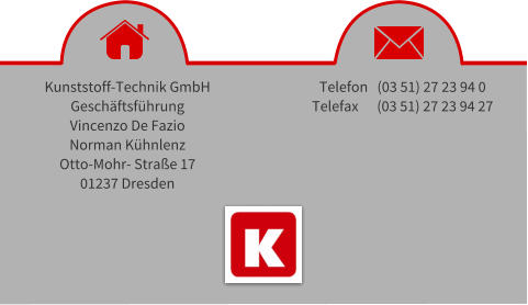 Kunststoff-Technik GmbH Gesch�ftsf�hrung Vincenzo De Fazio Norman K�hnlenz Otto-Mohr- Stra�e 17 01237 Dresden Telefon   (03 51) 27 23 94 0 Telefax      (03 51) 27 23 94 27